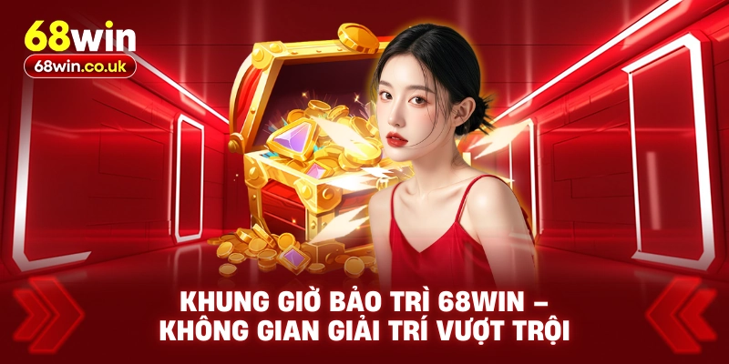 Khung Giờ Bảo Trì 68WIN – Không Gian Giải Trí Vượt Trội